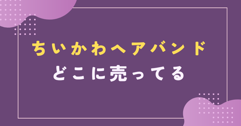 ちいかわ ヘアバンド どこに売ってる