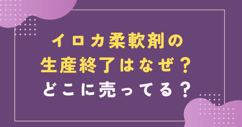 イロカ 柔軟剤 生産終了 なぜ