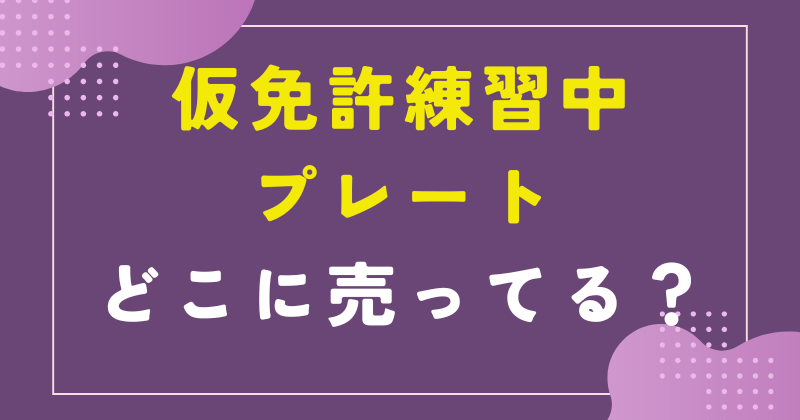 仮免許練習中プレート　どこで売ってる