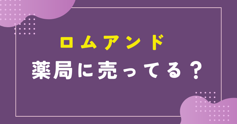 ロムアンド 薬局に売ってる