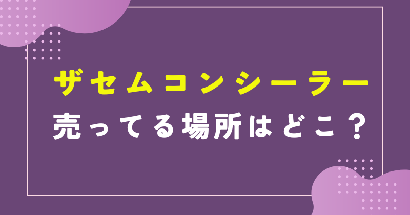 ザセムコンシーラー 売ってる場所