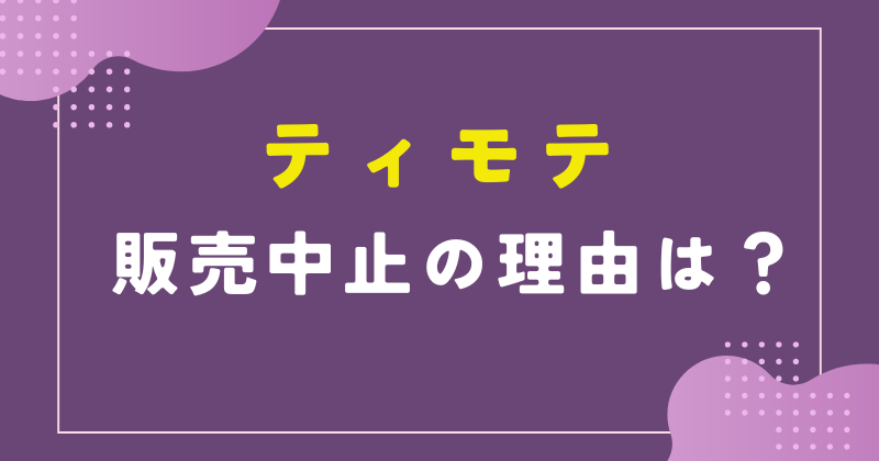 ティモテ 販売中止 理由