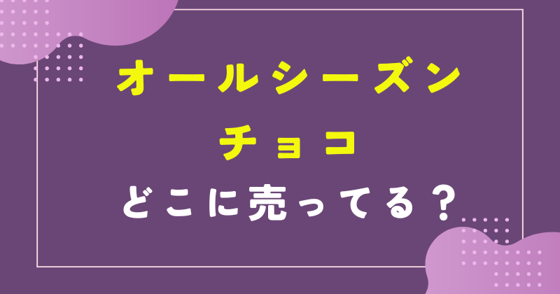 オールシーズンチョコ　どこに売ってる