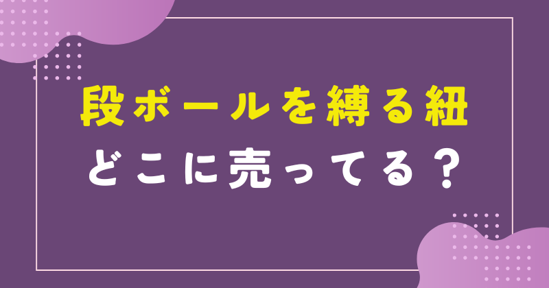 段ボール 縛る紐 どこに売ってる