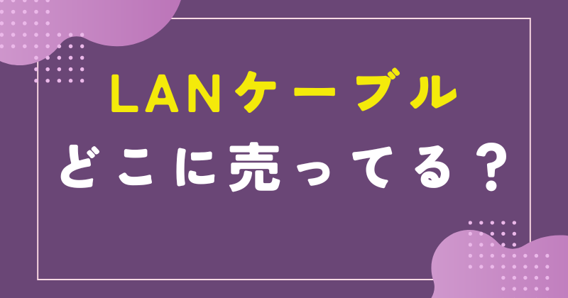 LANケーブル どこに売ってる