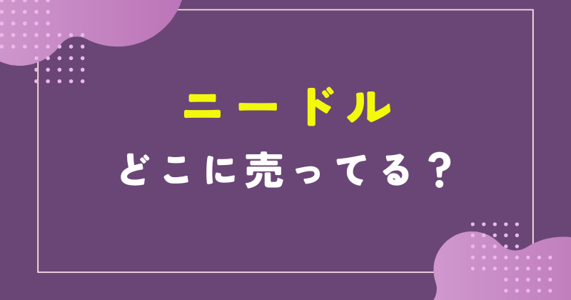 ニードル 売ってる場所