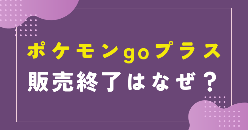 ポケモンgoプラス 販売終了 なぜ