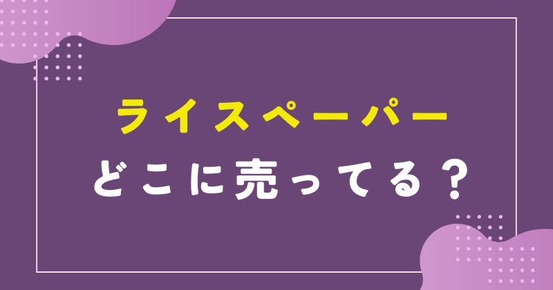 ライスペーパーは こに売ってる