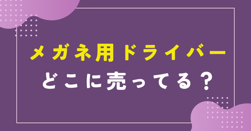 メガネ用ドライバー どこで売ってる