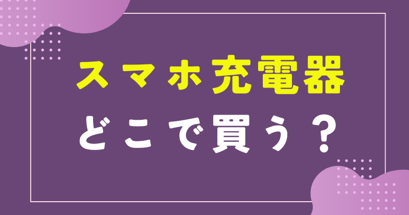 スマホ 充電器 どこで買う