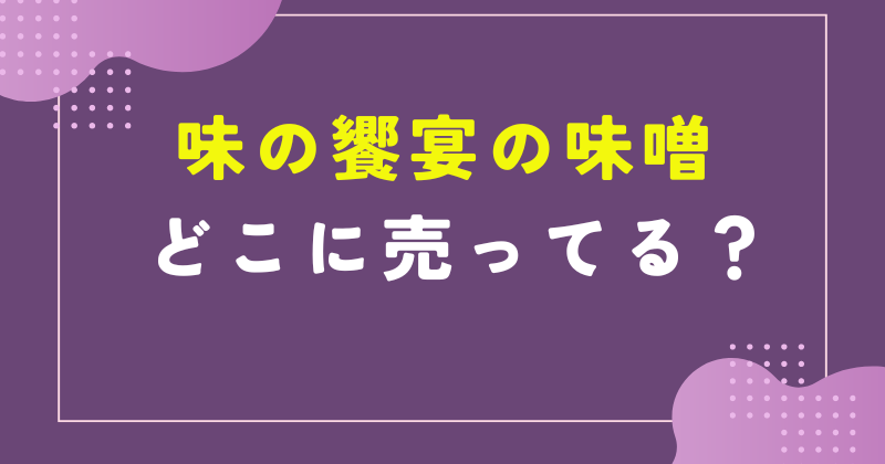 味の饗宴 味噌 どこで売ってる