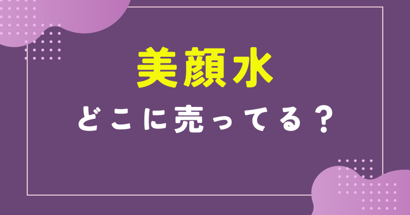 美顔水 どこに売ってる