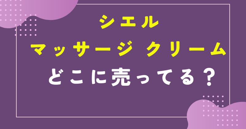 シエル マッサージ クリーム どこに 売っ てる