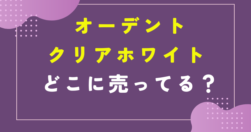 オー デント クリアホワイト どこで売ってる