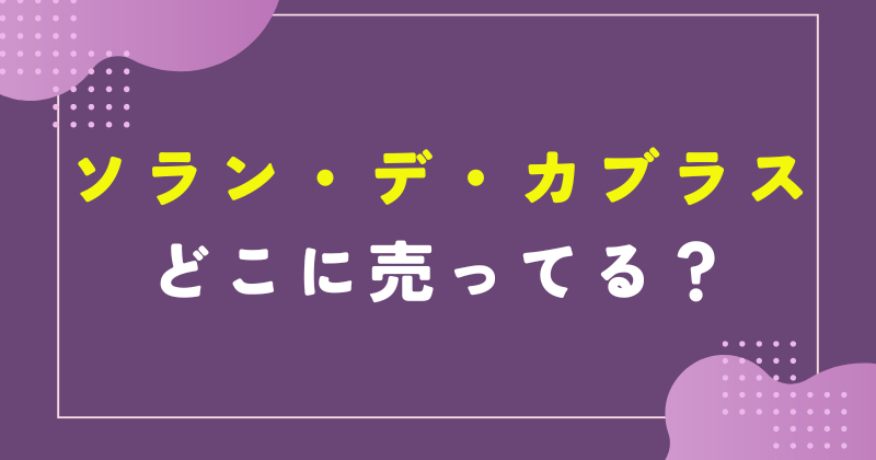 ソランデカブラス どこに売ってる