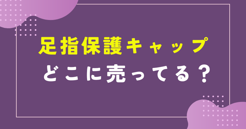 足指保護キャップ どこで売ってる