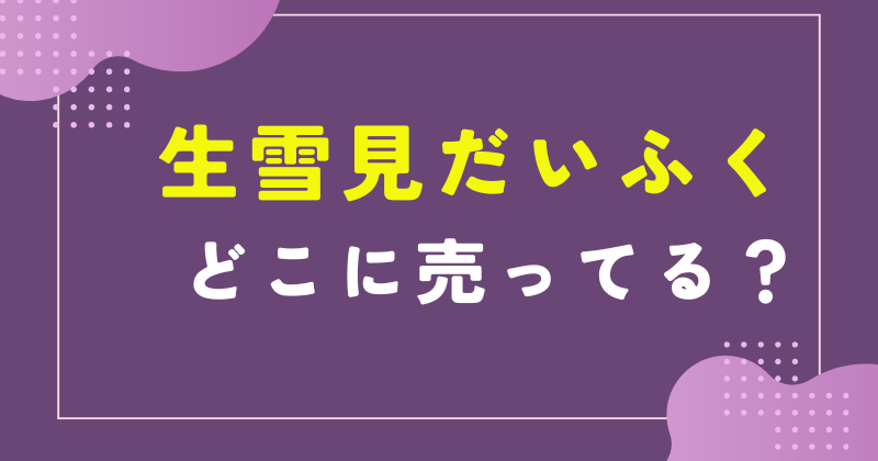 生雪見だいふくどこで売ってる