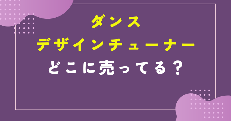 ダンスデザインチューナー どこに売ってる