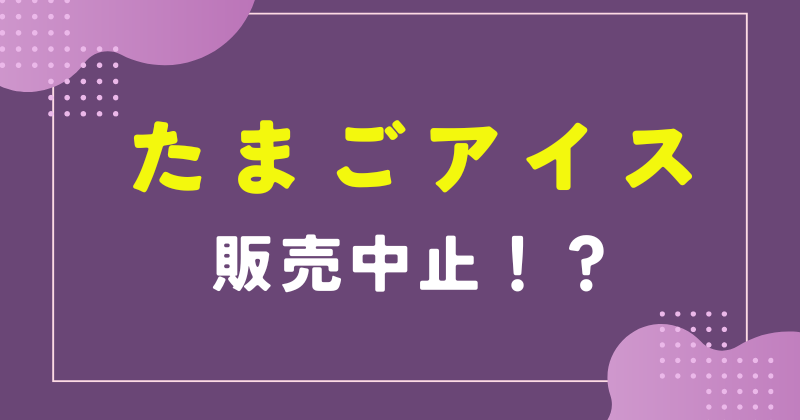 たまごアイス 販売中止