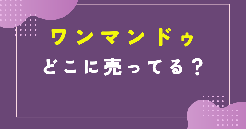 ワンマン ドゥ どこで売ってる