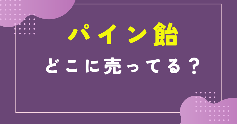 パイン飴 どこで売ってる