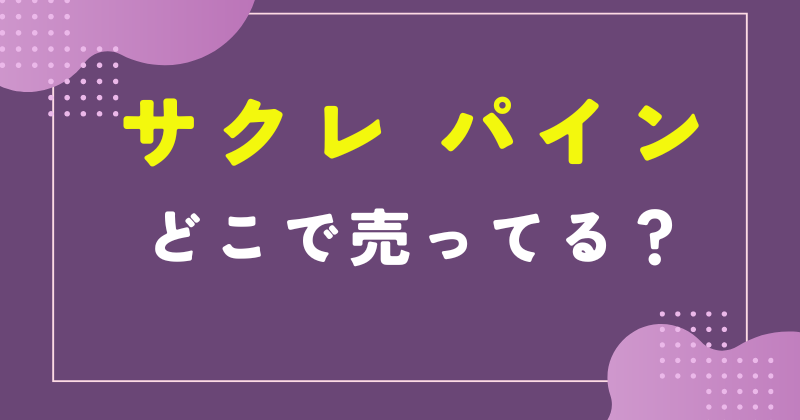 サクレ パイン どこで 売っ てる