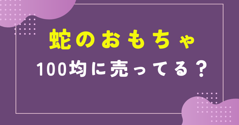 蛇のおもちゃ セリア