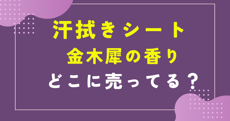 汗拭き シート 金木犀 どこで 売ってる