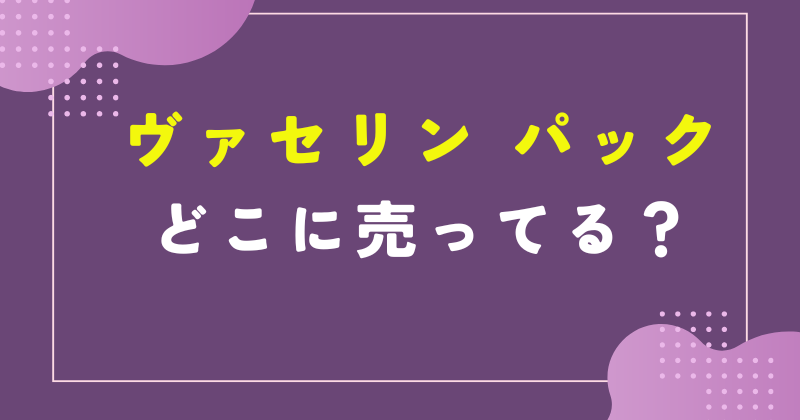 ヴァセリン パック どこに売ってる