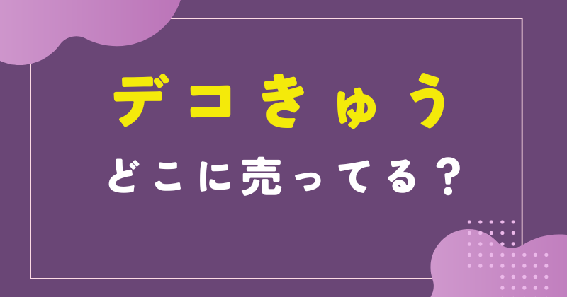デコきゅう どこに売ってる