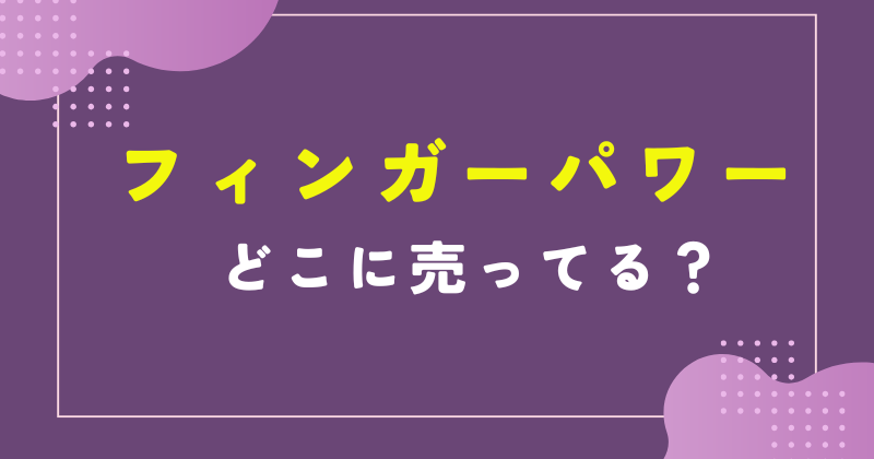 フィンガー パワー どこに 売っ てる