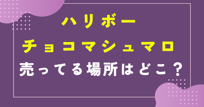 ハリボー チョコマシュマロ 売ってる場所