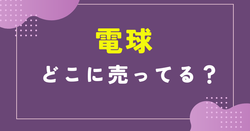 電球 どこに 売っ てる