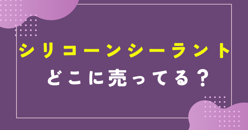 シリコーンシーラント どこに売ってる