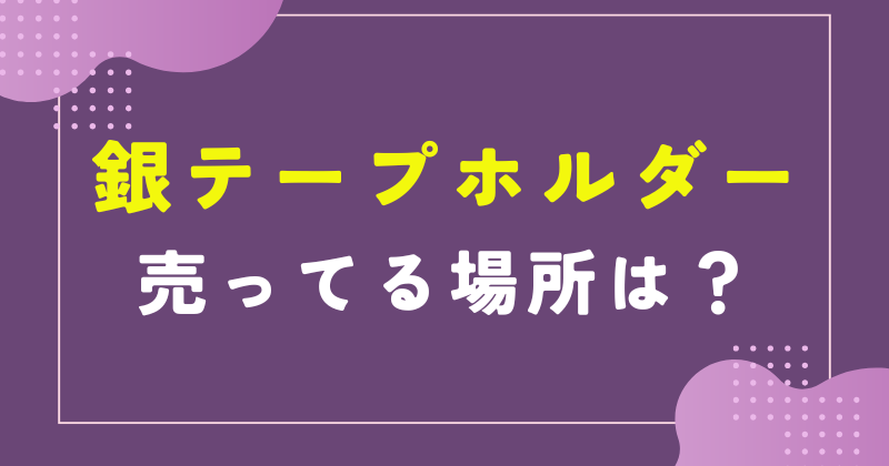 銀 テープホルダー 売ってる場所