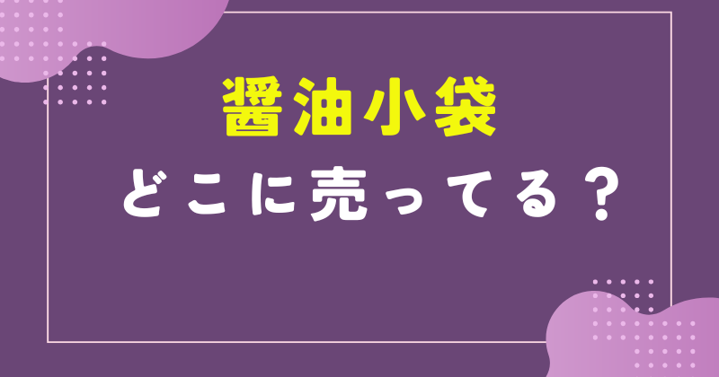 醤油 小袋 どこで売ってる