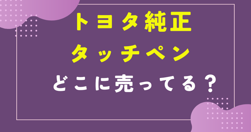 トヨタ純正 タッチペン どこで売ってる