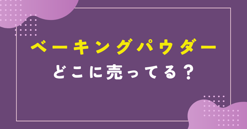 ベーキングパウダー どこに 売ってる