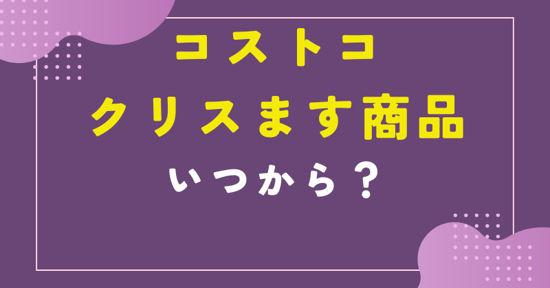 コストコ クリスマス いつから