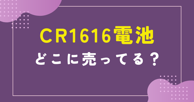 cr1616 電池 どこに売ってる