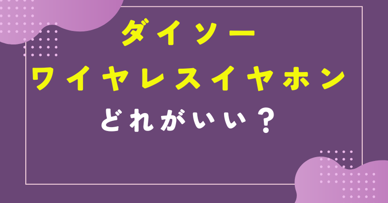 ダイソー ワイヤレスイヤホン どれがいい