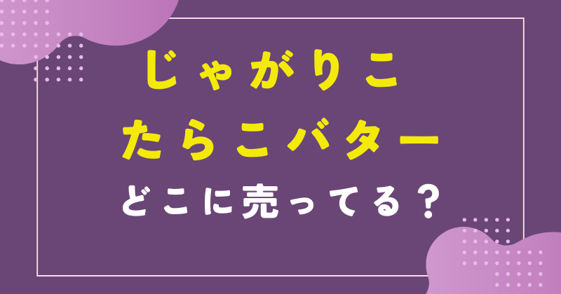 じゃがりこ たらこバター 売ってない