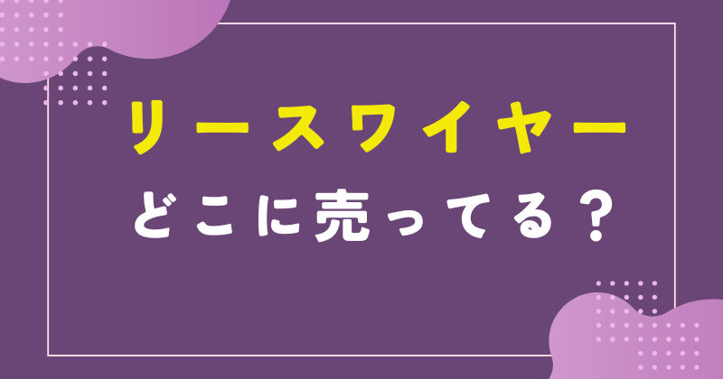 リースワイヤー どこに売ってる