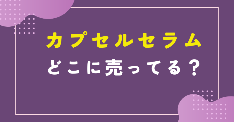 カプセルセラム どこに売ってる