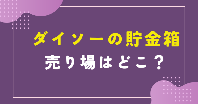 ダイソー 貯金箱 売り場