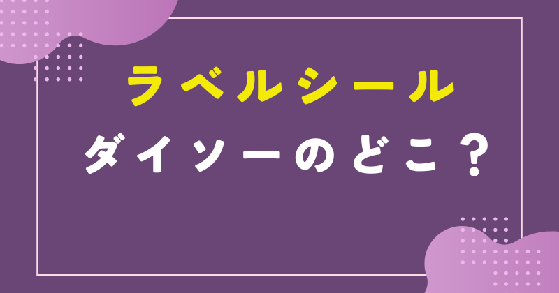 ダイソー ラベル シール どこに 売ってる