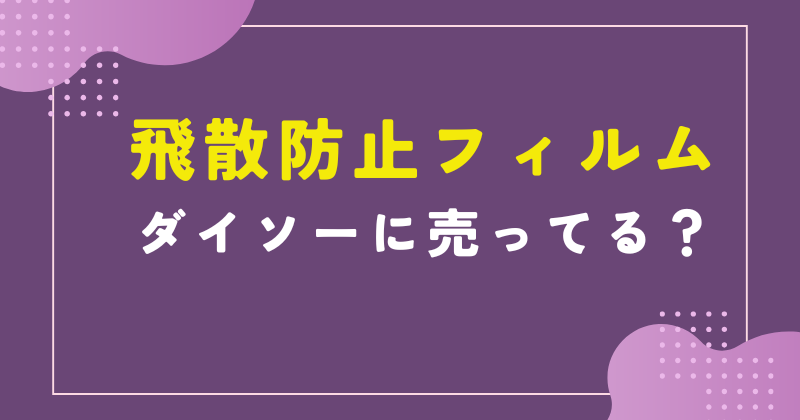 ダイソー ガラスの飛 防止フィルム 売り場