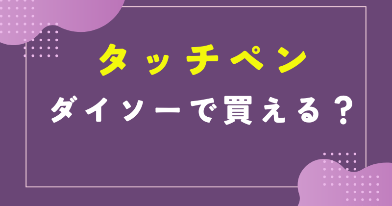 ダイソー タッチペン 売り場