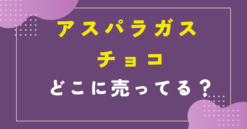 ギンビス アスパラガス チョコ どこに売ってる