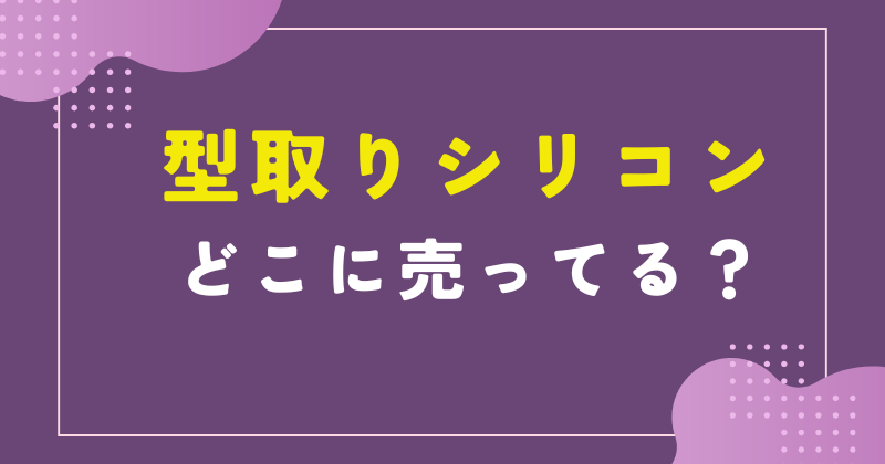 型取り シリコン どこで売ってる